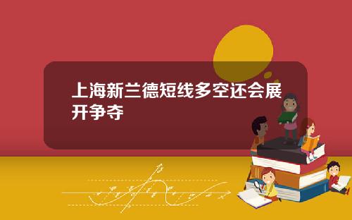 上海新兰德短线多空还会展开争夺