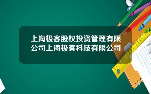 上海极客股权投资管理有限公司上海极客科技有限公司