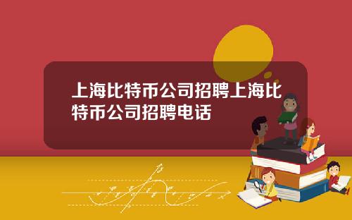 上海比特币公司招聘上海比特币公司招聘电话
