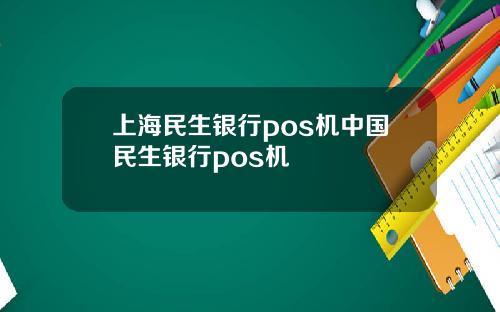 上海民生银行pos机中国民生银行pos机