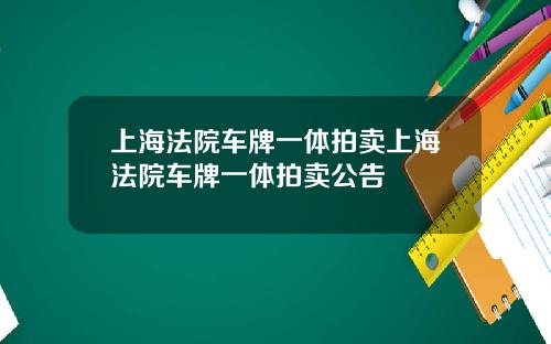 上海法院车牌一体拍卖上海法院车牌一体拍卖公告