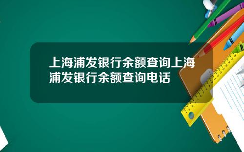 上海浦发银行余额查询上海浦发银行余额查询电话