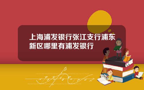 上海浦发银行张江支行浦东新区哪里有浦发银行