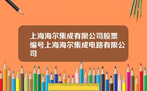 上海海尔集成有限公司股票编号上海海尔集成电路有限公司