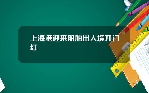 上海港迎来船舶出入境开门红