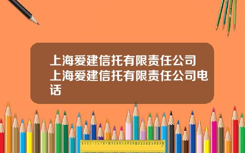 上海爱建信托有限责任公司上海爱建信托有限责任公司电话