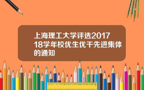 上海理工大学评选201718学年校优生优干先进集体的通知
