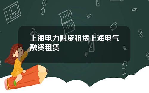 上海电力融资租赁上海电气融资租赁