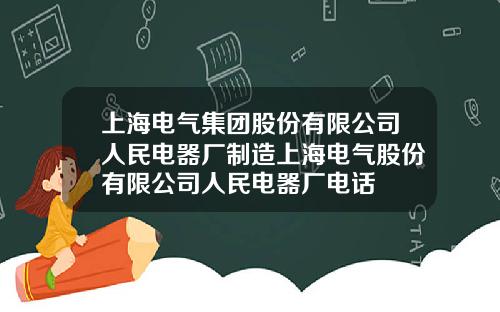 上海电气集团股份有限公司人民电器厂制造上海电气股份有限公司人民电器厂电话