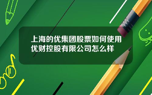 上海的优集团股票如何使用优财控股有限公司怎么样