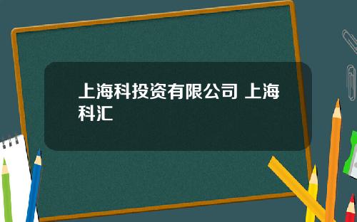上海科投资有限公司 上海科汇
