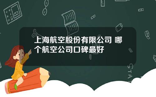 上海航空股份有限公司 哪个航空公司口碑最好