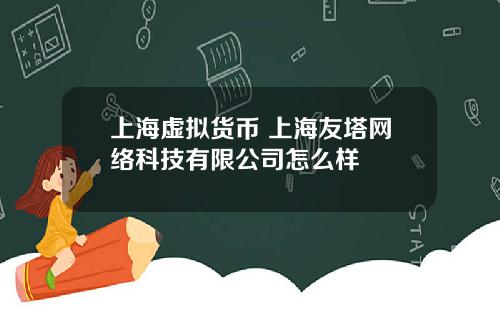 上海虚拟货币 上海友塔网络科技有限公司怎么样