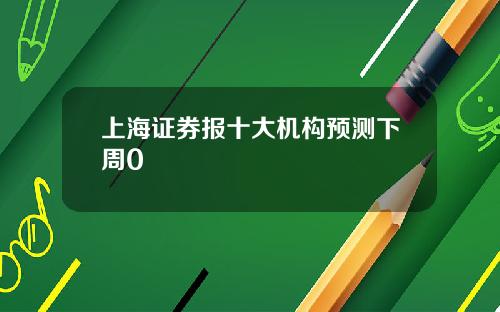 上海证券报十大机构预测下周0