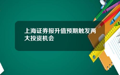 上海证券报升值预期触发两大投资机会
