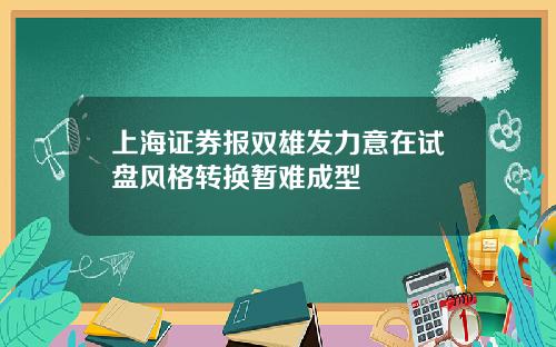 上海证券报双雄发力意在试盘风格转换暂难成型