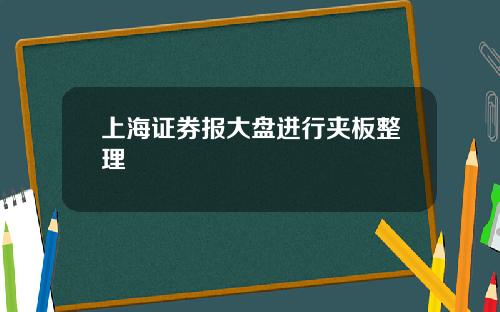 上海证券报大盘进行夹板整理