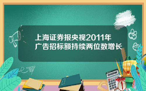 上海证券报央视2011年广告招标额持续两位数增长
