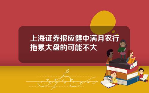 上海证券报应健中满月农行拖累大盘的可能不大