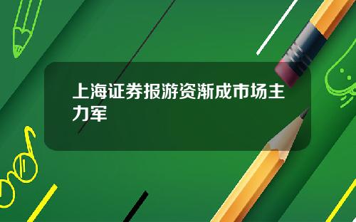 上海证券报游资渐成市场主力军
