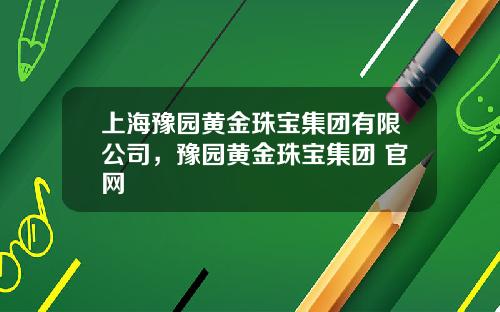 上海豫园黄金珠宝集团有限公司，豫园黄金珠宝集团 官网