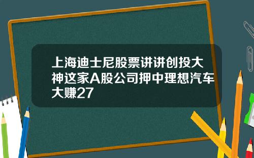 上海迪士尼股票讲讲创投大神这家A股公司押中理想汽车大赚27