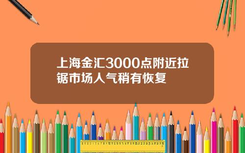 上海金汇3000点附近拉锯市场人气稍有恢复
