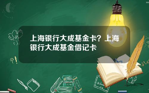 上海银行大成基金卡？上海银行大成基金借记卡