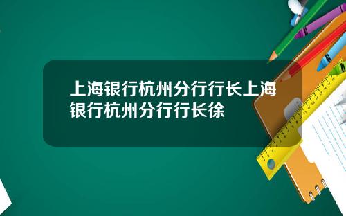 上海银行杭州分行行长上海银行杭州分行行长徐