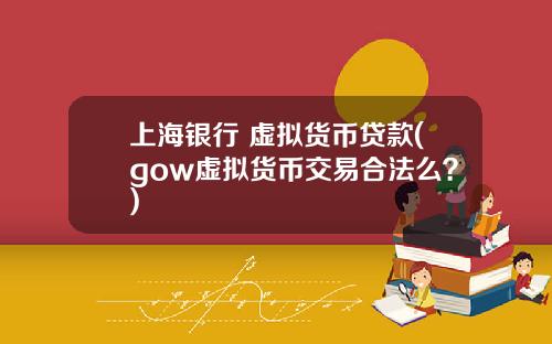 上海银行 虚拟货币贷款(gow虚拟货币交易合法么？)
