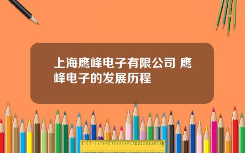 上海鹰峰电子有限公司 鹰峰电子的发展历程