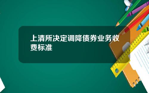 上清所决定调降债券业务收费标准