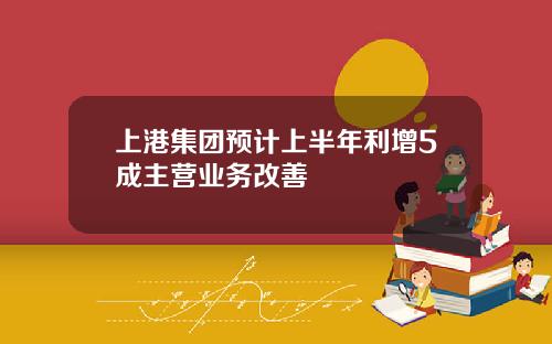 上港集团预计上半年利增5成主营业务改善