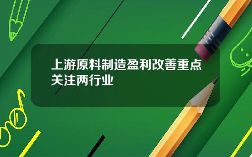 上游原料制造盈利改善重点关注两行业