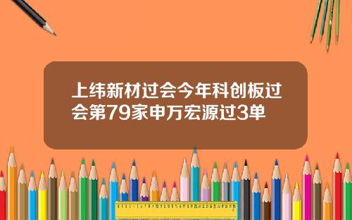 上纬新材过会今年科创板过会第79家申万宏源过3单