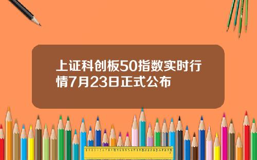 上证科创板50指数实时行情7月23日正式公布