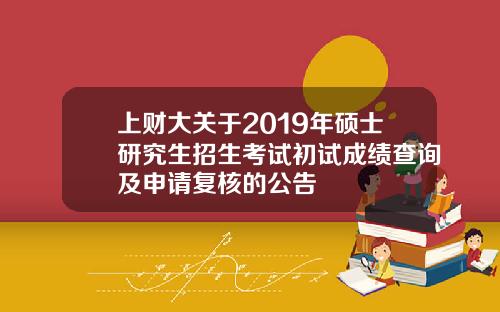 上财大关于2019年硕士研究生招生考试初试成绩查询及申请复核的公告