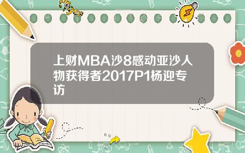 上财MBA沙8感动亚沙人物获得者2017P1杨迎专访