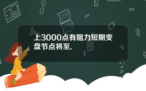 上3000点有阻力短期变盘节点将至.