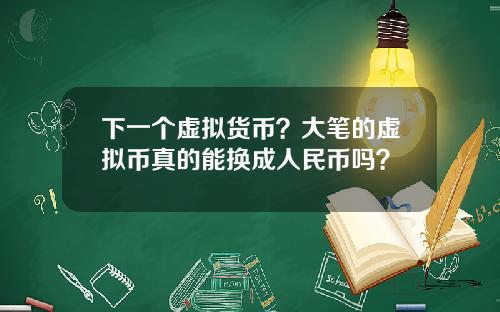 下一个虚拟货币？大笔的虚拟币真的能换成人民币吗？