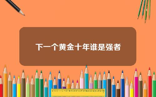 下一个黄金十年谁是强者