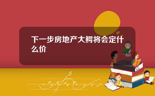 下一步房地产大鳄将会定什么价