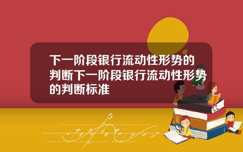 下一阶段银行流动性形势的判断下一阶段银行流动性形势的判断标准