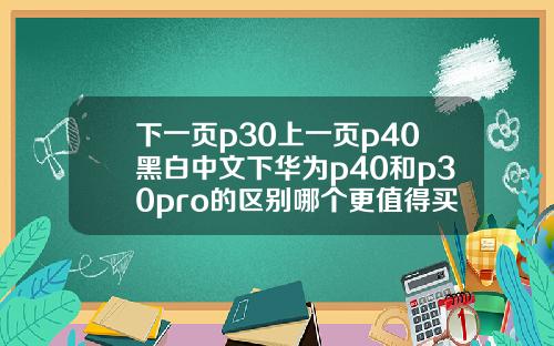 下一页p30上一页p40黑白中文下华为p40和p30pro的区别哪个更值得买呢