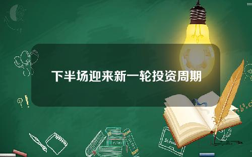 下半场迎来新一轮投资周期