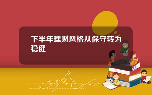 下半年理财风格从保守转为稳健