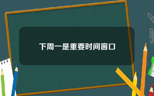下周一是重要时间窗口