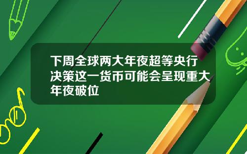 下周全球两大年夜超等央行决策这一货币可能会呈现重大年夜破位
