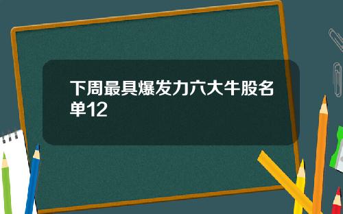 下周最具爆发力六大牛股名单12