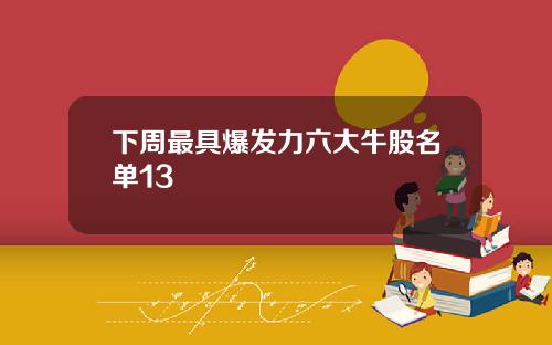 下周最具爆发力六大牛股名单13